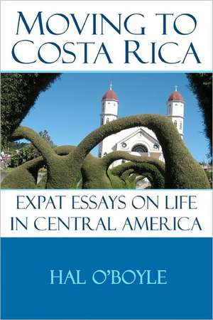 Moving to Costa Rica: Expat Essays on Life in Central America de Hal O'Boyle