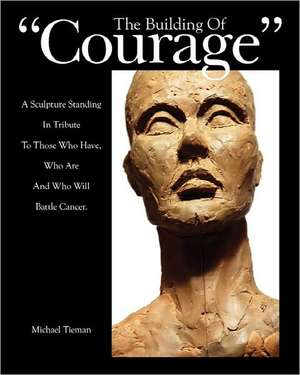 The Building of Courage: A Sculpture Standing in Tribute to Those Who Have, Who Are and Who Will Battle Cancer de Michael L. Tieman