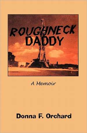 Roughneck Daddy: A Memoir de Donna F. Orchard