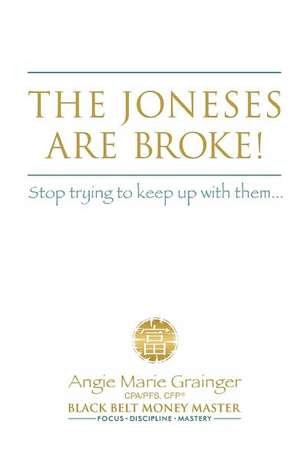 The Joneses Are Broke! Stop Trying to Keep Up with Them: Liberate Yourself with the 49 Secrets of Money de Angie Marie Grainger Cpa