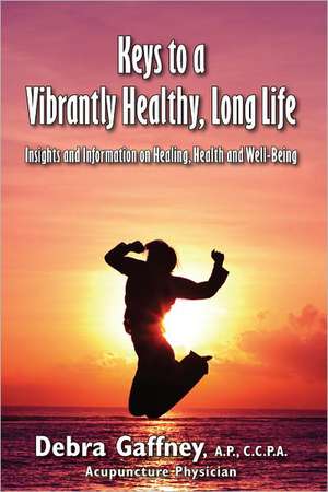 Keys to a Vibrantyl Healthy, Long Life: Insights and Information on Healing, Health and Well-Being de Debra Gaffney