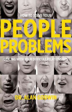 How to Solve Your People Problems: Dealing with Your Difficult Relationships de Alan Godwin