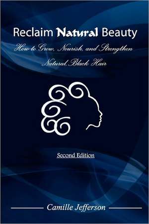 Reclaim Natural Beauty: How to Grow, Nourish, and Strengthen Natural, Black Hair de Camille A. Jefferson