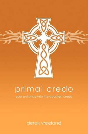 Primal Credo: Your Entrance Into the Apostles' Creed de Derek Vreeland