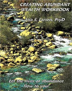 Creating Abundant Wealth Workbook: Let the River of Abundance Flow Your Way! de Lisa S. Larsen Psyd