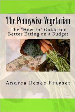 The Pennywize Vegetarian: The How-To Guide for Better Eating on a Budget de Andrea Renee Frayser