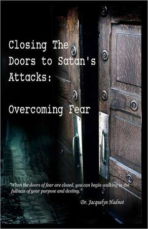 Closing the Doors to Satan's Attacks: Overcoming Fear de Jacquelyn Hadnot