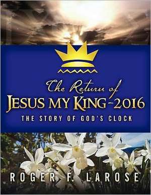 The Return of Jesus My King - 2016: The Story of God's Clock de Roger F. Larose