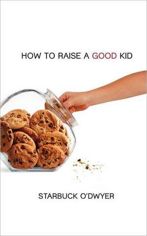 How to Raise a Good Kid: A Guide to Growing Up for Parents and Children de Starbuck O'Dwyer