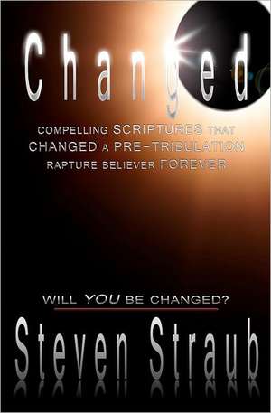 Changed: Compelling Scriptures That Changed a Pre-Tribulation Rapture Believer Forever de Steven Straub