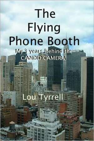 The Flying Phone Booth: Three Years Behind the Candid Camera de Lou Tyrrell