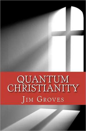 Quantum Christianity: Bringing Science and Religion Together for the New Millennium de Jim Groves