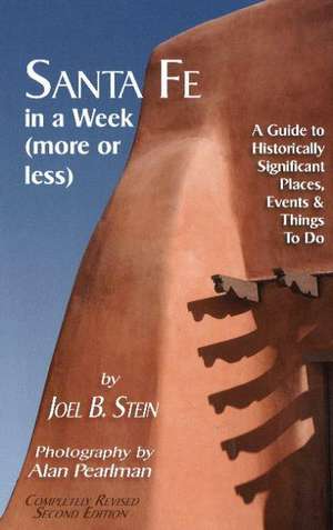 Santa Fe in a Week (More or Less): A Guide to Historically Significant Places, Events & Things to Do: A Guide to Historically Significant Places, Events & Things to Do de Joel B Stein