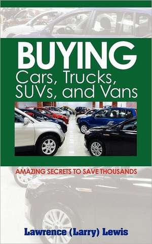 Buying Cars, Trucks, Suvs, and Vans: Amazing Secrets to Save Thousands de Lawrence (Larry) Lewis