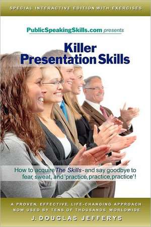 Killer Presentation Skills: How to Acquire the Skills and Say Goodbye to Fear, Sweat, and 'Practice, Practice, Practice' de MR J. Douglas Jefferys