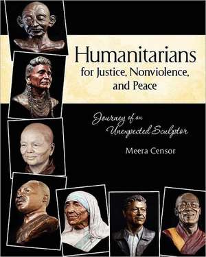 Humanitarians for Justice, Nonviolence and Peace: Journey of an Unexpected Sculptor de Meera Censor