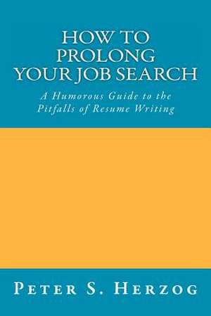 How to Prolong Your Job Search: A Humorous Guide to the Pitfalls of Resume Writing de Peter S. Herzog