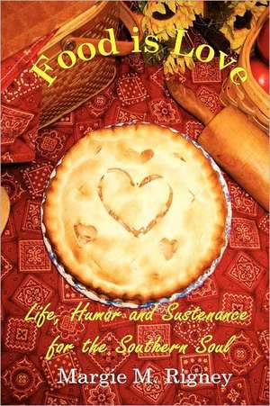 Food Is Love: Life, Humor and Sustenance for the Southern Soul de Margie M. Rigney