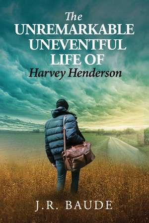 The Unremarkable Uneventful Life of Harvey Henderson de J. R. Baude