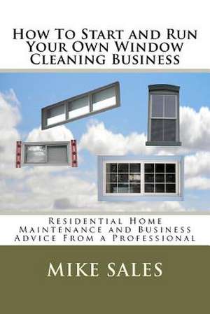 How to Start and Run Your Own Window Cleaning Business de Mike Sales