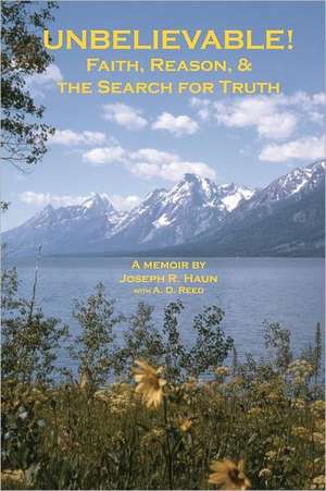 Unbelievable!: Faith, Reason, & the Search for Truth de MR Joseph R. Haun