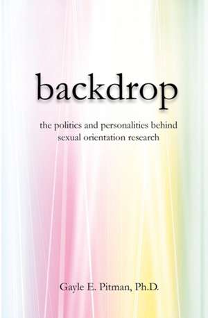 Backdrop: The Politics and Personalities Behind Sexual Orientation Research de Gayle E. Pitman Ph. D.