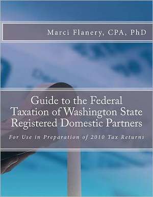 Guide to the Federal Taxation of Washington State Registered Domestic Partners: For Preparation of 2010 Individual Tax Returns de Marci Flanery Cpa