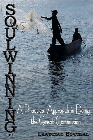 Soulwinning 101: A Practical Approach in Doing the Great Commission de Lawrence W. Bowman