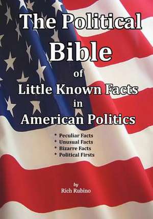 The Political Bible of Little Known Facts in American Politics de Rich Rubino