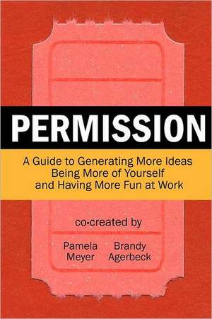 Permission: A Guide to Generating More Ideas, Being More of Yourself and Having More Fun at Work de Pamela Meyer