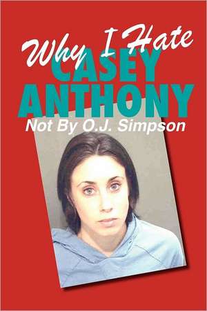 Why I Hate Casey Anthony Not by O.J. Simpson: The Spin Starts Here...Apparently! Newly Updated! de A. Household Name