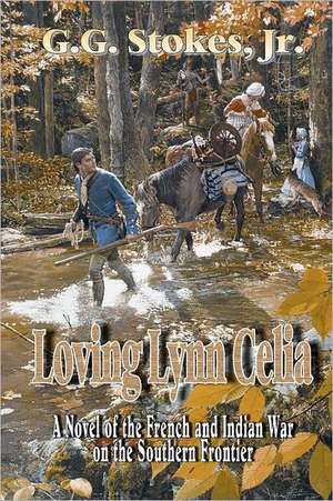 Loving Lynn Celia: A Novel of the French and Indian War on the Southern Frontier. de G. G. Stokes