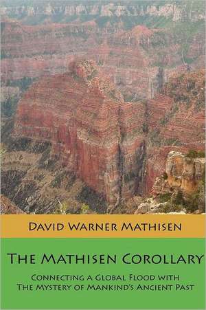 The Mathisen Corollary: Connecting a Global Flood with the Mystery of Mankind's Ancient Past de David Warner Mathisen