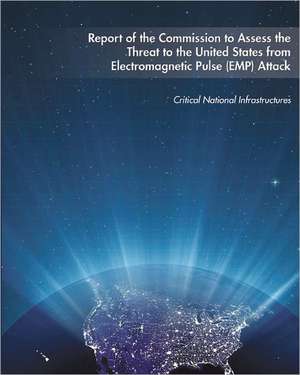 Report of the Commission to Assess the Threat to the United States from Electromagnetic Pulse (Emp) Attack: The Beginning de Critical National Infrastructures