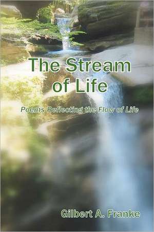 The Stream of Life: Poems Reflecting the Flow of Life de Gilbert A. Franke