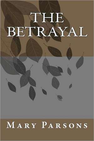 The Betrayal: What They Don't Teach You at Mortuary School de Mary Elizabeth Parsons