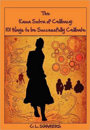 The Kama Sutra of Celibacy: 101 Ways to Be Successfully Celibate de C. L. Summers