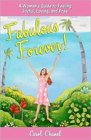 Fabulous Forever!: A Woman's Guide to Feeling Joyful, Loving, and Free de Carol Chanel