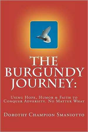 The Burgundy Journey: Using Hope, Humor & Faith to Conquer Adversity. No Matter What de Smaniotto, Dorothy Champion