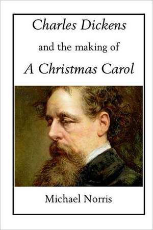 Charles Dickens and the Making of a Christmas Carol de Michael Norris