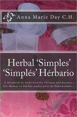 Herbal 'Simples' 'Simples' Herbario: A Handbook on Herbs Used for Illnesses and Diseases. (Un Manual En Hierbas Usadas Para Las Enfermedades.) de Anna Marie Day C. H.