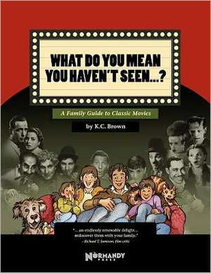 What Do You Mean You Haven't Seen - ?: A Family Guide to Classic Movies de K. C. Brown