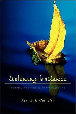 Listening to Silence Poems, Prayers & Supplications: Poems, Prayers & Supplications de Rev Luis Caldeira