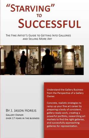 Starving to Successful: The Fine Artist's Guide to Getting Into Galleries and Selling More Art de J. Jason Horejs