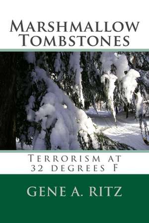 Marshmallow Tombstones: Terrorism at 32 Degrees F de Gene A. Ritz