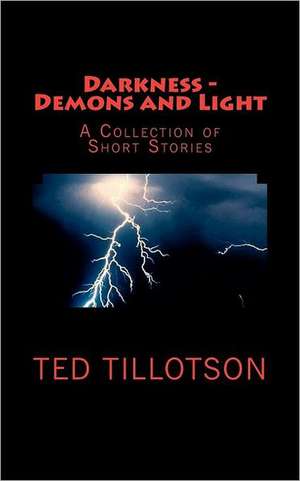 Darkness - Demons and Light: A Collection of Short Stories de Ted Tillotson