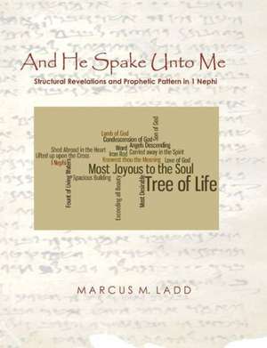 And He Spake Unto Me: Structural Revelations and Prophetic Pattern in 1 Nephi de Marcus M. Ladd