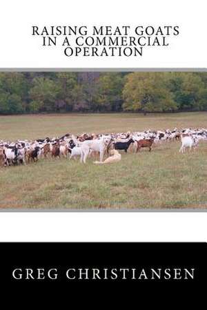 Raising Meat Goats in a Commercial Operation de Greg Christiansen