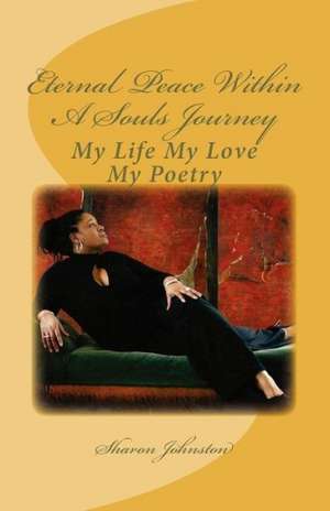 Eternal Peace Within a Souls Journey: My Life My Love My Poetry de Sharon Johnston