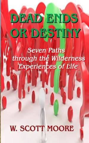 Dead Ends or Destiny?: Seven Paths Through the Wilderness Experiences of Life de W. Scott Moore